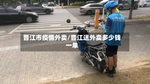 晋江市疫情外卖/晋江送外卖多少钱一单-第3张图片