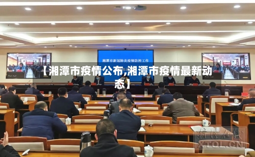 【湘潭市疫情公布,湘潭市疫情最新动态】-第1张图片