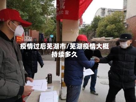 疫情过后芜湖市/芜湖疫情大概持续多久-第1张图片