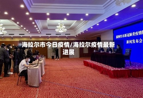 海拉尔市今日疫情/海拉尔疫情最新进展-第1张图片