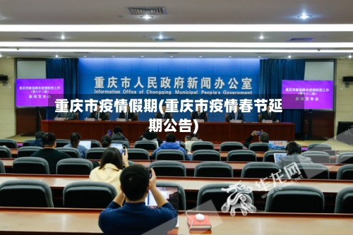 重庆市疫情假期(重庆市疫情春节延期公告)