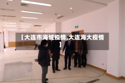 【大连市海城疫情,大连海大疫情】-第1张图片