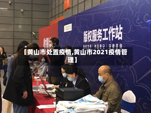 【黄山市处置疫情,黄山市2021疫情管理】-第2张图片