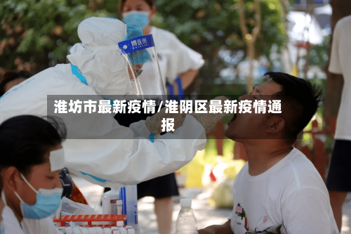 淮坊市最新疫情/淮阴区最新疫情通报-第1张图片