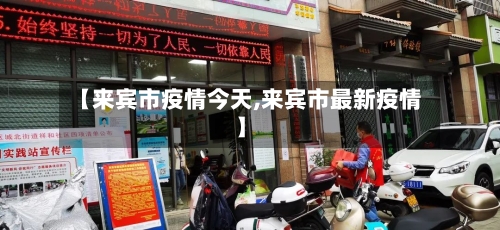 【来宾市疫情今天,来宾市最新疫情】-第1张图片
