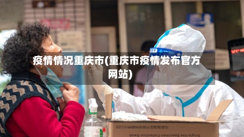 疫情情况重庆市(重庆市疫情发布官方网站)-第1张图片