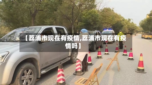 【荔浦市现在有疫情,荔浦市现在有疫情吗】-第1张图片