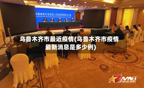 乌鲁木齐市最近疫情(乌鲁木齐市疫情最新消息是多少例)