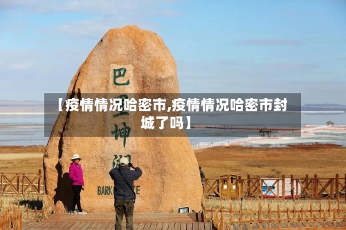 【疫情情况哈密市,疫情情况哈密市封城了吗】