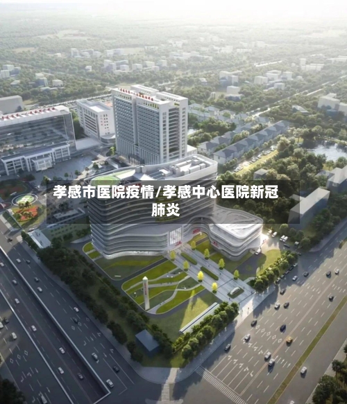 孝感市医院疫情/孝感中心医院新冠肺炎