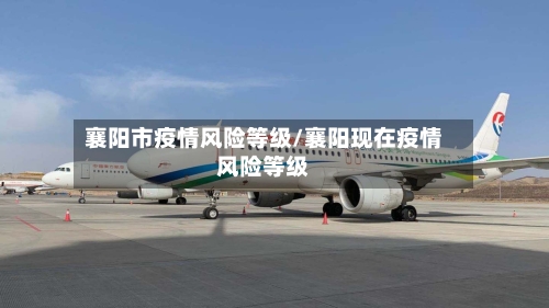 襄阳市疫情风险等级/襄阳现在疫情风险等级