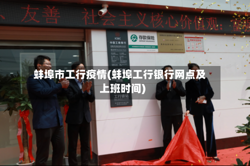 蚌埠市工行疫情(蚌埠工行银行网点及上班时间)-第3张图片