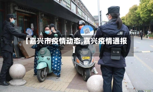 【嘉兴市疫情动态,嘉兴疫情通报】
