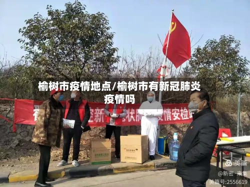 榆树市疫情地点/榆树市有新冠肺炎疫情吗