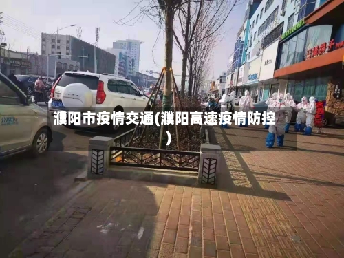 濮阳市疫情交通(濮阳高速疫情防控)-第1张图片