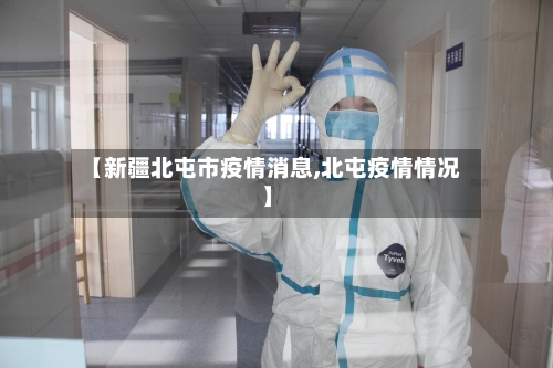 【新疆北屯市疫情消息,北屯疫情情况】-第1张图片