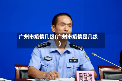 广州市疫情几级(广州市疫情是几级)-第2张图片