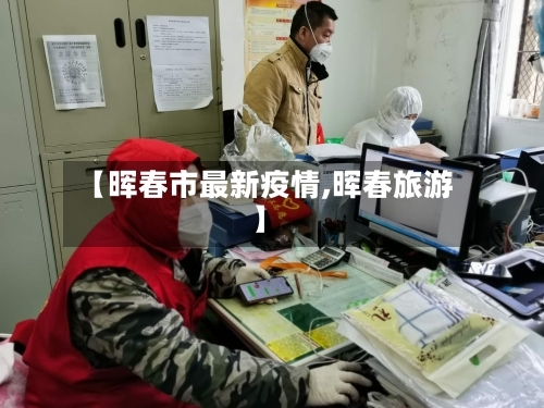 【晖春市最新疫情,晖春旅游】
