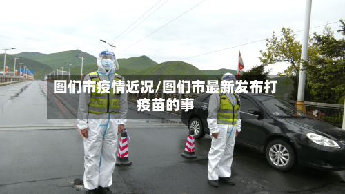 图们市疫情近况/图们市最新发布打疫苗的事
