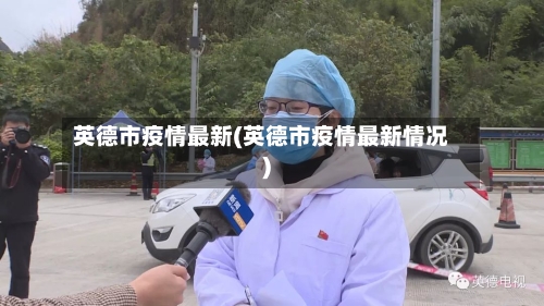 英德市疫情最新(英德市疫情最新情况)