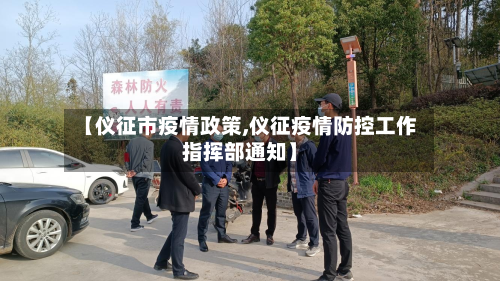 【仪征市疫情政策,仪征疫情防控工作指挥部通知】