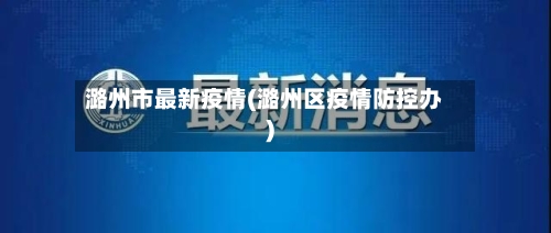 潞州市最新疫情(潞州区疫情防控办)-第2张图片
