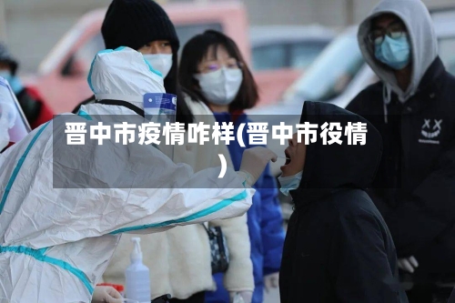 晋中市疫情咋样(晋中市役情)-第1张图片
