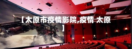 【太原市疫情影院,疫情 太原】-第1张图片