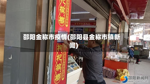 邵阳金称市疫情(邵阳县金称市镇新闻)-第3张图片