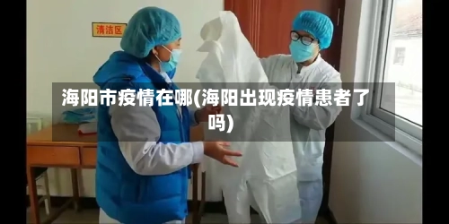 海阳市疫情在哪(海阳出现疫情患者了吗)-第2张图片