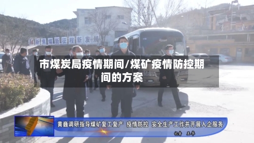 市煤炭局疫情期间/煤矿疫情防控期间的方案-第3张图片