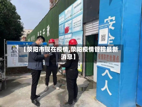 【荥阳市现在疫情,荥阳疫情管控最新消息】-第1张图片