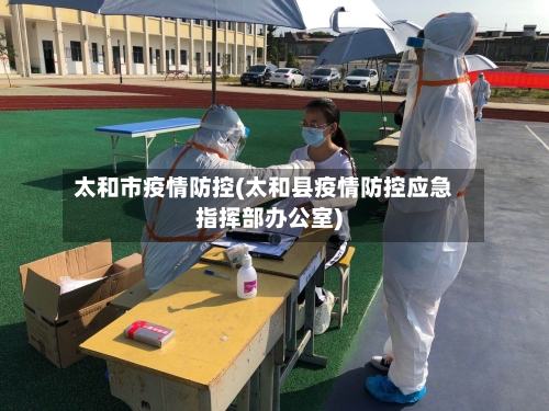 太和市疫情防控(太和县疫情防控应急指挥部办公室)-第1张图片