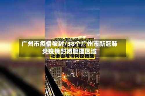 广州市疫情被封/38个广州市新冠肺炎疫情封闭管理区域