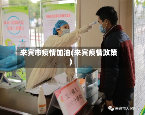 来宾市疫情加油(来宾疫情政策)-第1张图片