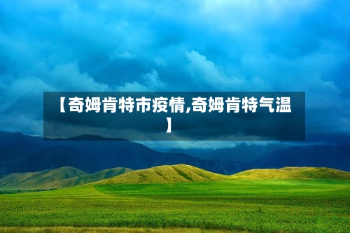 【奇姆肯特市疫情,奇姆肯特气温】-第2张图片