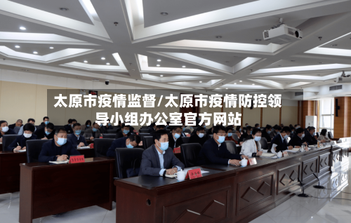 太原市疫情监督/太原市疫情防控领导小组办公室官方网站-第1张图片