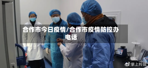 合作市今日疫情/合作市疫情防控办电话-第1张图片