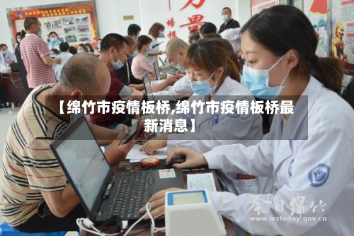 【绵竹市疫情板桥,绵竹市疫情板桥最新消息】-第1张图片