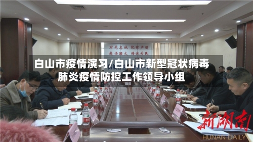 白山市疫情演习/白山市新型冠状病毒肺炎疫情防控工作领导小组-第1张图片