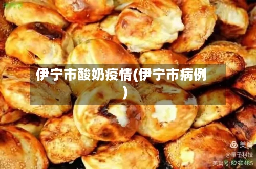 伊宁市酸奶疫情(伊宁市病例)