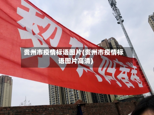 贵州市疫情标语图片(贵州市疫情标语图片高清)-第1张图片