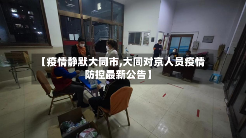 【疫情静默大同市,大同对京人员疫情防控最新公告】-第3张图片