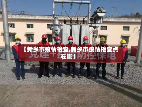 【新乡市疫情检查,新乡市疫情检查点在哪】-第2张图片