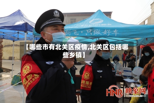【哪些市有北关区疫情,北关区包括哪些乡镇】-第2张图片