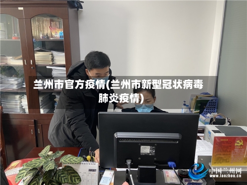 兰州市官方疫情(兰州市新型冠状病毒肺炎疫情)-第2张图片