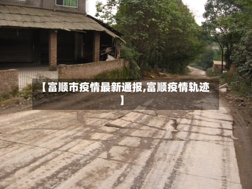 【富顺市疫情最新通报,富顺疫情轨迹】