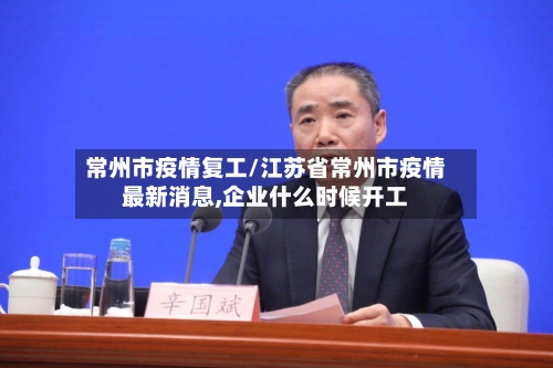 常州市疫情复工/江苏省常州市疫情最新消息,企业什么时候开工