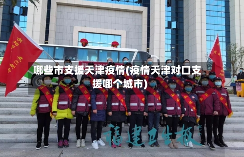 哪些市支援天津疫情(疫情天津对口支援哪个城市)