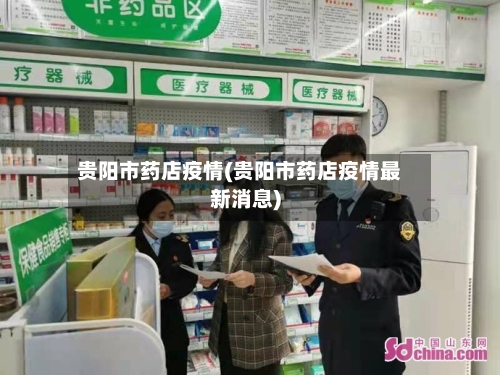 贵阳市药店疫情(贵阳市药店疫情最新消息)